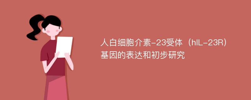 人白细胞介素-23受体（hIL-23R）基因的表达和初步研究