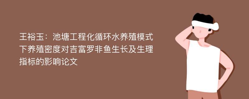 王裕玉：池塘工程化循环水养殖模式下养殖密度对吉富罗非鱼生长及生理指标的影响论文