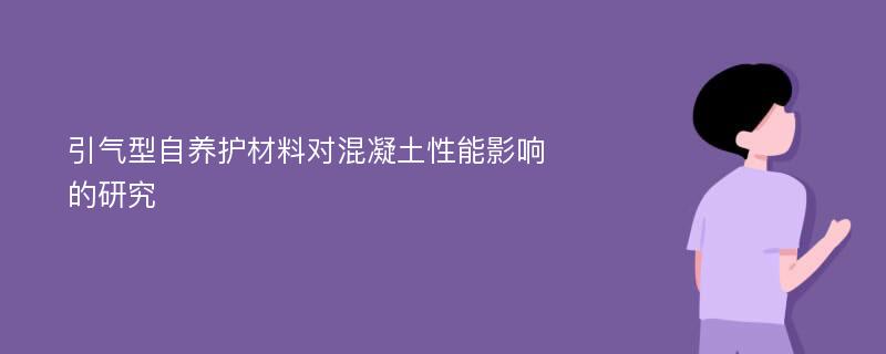 引气型自养护材料对混凝土性能影响的研究