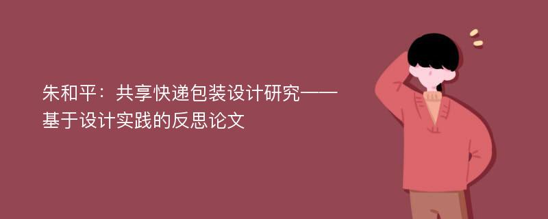 朱和平：共享快递包装设计研究——基于设计实践的反思论文