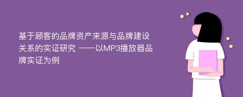 基于顾客的品牌资产来源与品牌建设关系的实证研究 ——以MP3播放器品牌实证为例