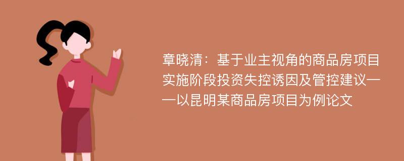 章晓清：基于业主视角的商品房项目实施阶段投资失控诱因及管控建议——以昆明某商品房项目为例论文