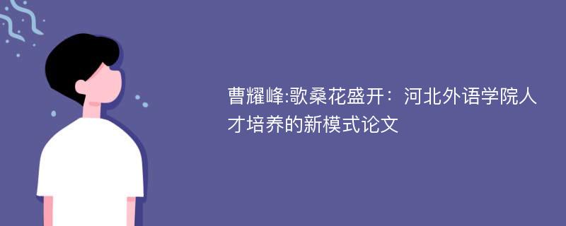 曹耀峰:歌桑花盛开：河北外语学院人才培养的新模式论文