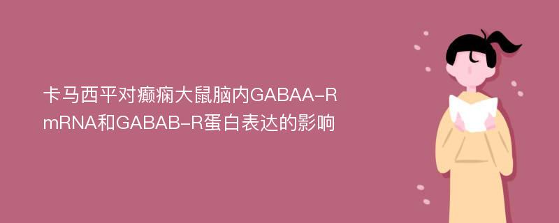 卡马西平对癫痫大鼠脑内GABAA-R mRNA和GABAB-R蛋白表达的影响