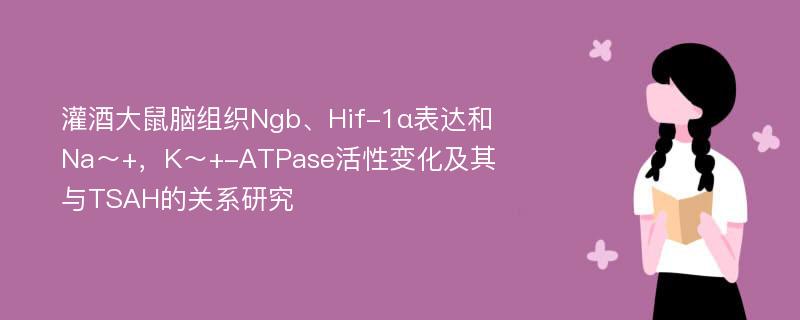 灌酒大鼠脑组织Ngb、Hif-1α表达和Na～+，K～+-ATPase活性变化及其与TSAH的关系研究