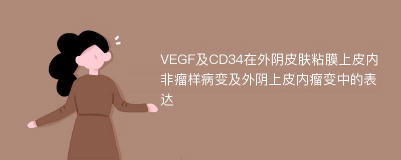 VEGF及CD34在外阴皮肤粘膜上皮内非瘤样病变及外阴上皮内瘤变中的表达