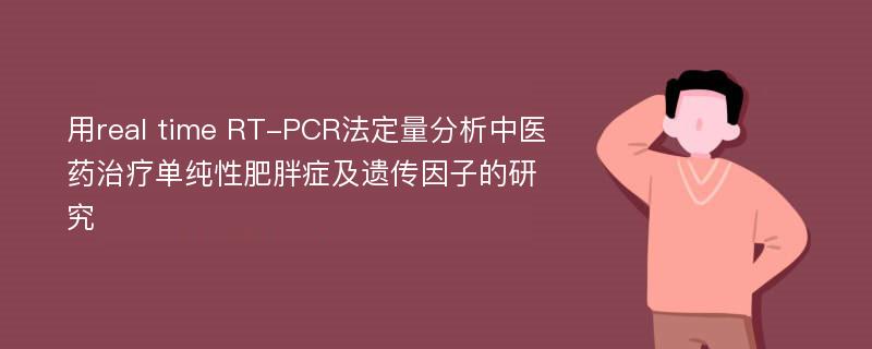 用real time RT-PCR法定量分析中医药治疗单纯性肥胖症及遗传因子的研究