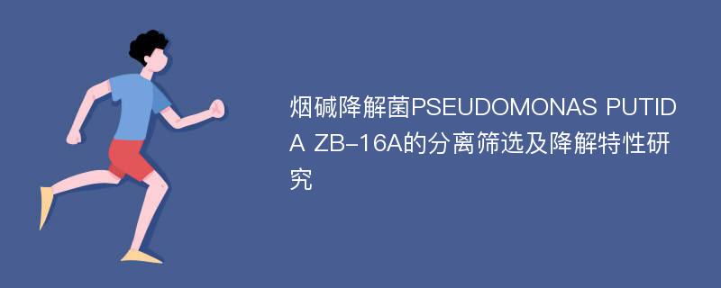 烟碱降解菌PSEUDOMONAS PUTIDA ZB-16A的分离筛选及降解特性研究