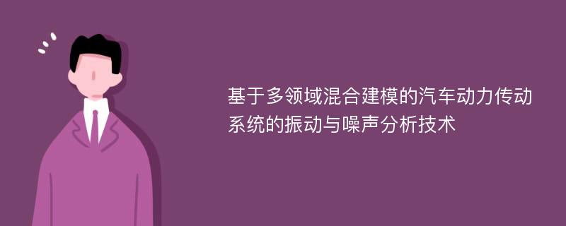 基于多领域混合建模的汽车动力传动系统的振动与噪声分析技术