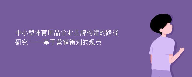 中小型体育用品企业品牌构建的路径研究 ——基于营销策划的观点