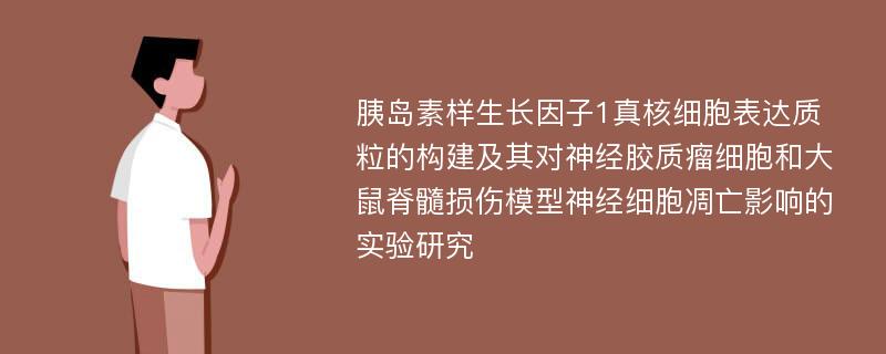 胰岛素样生长因子1真核细胞表达质粒的构建及其对神经胶质瘤细胞和大鼠脊髓损伤模型神经细胞凋亡影响的实验研究