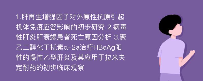 1.肝再生增强因子对外原性抗原引起机体免疫应答影响的初步研究 2.病毒性肝炎肝衰竭患者死亡原因分析 3.聚乙二醇化干扰素α-2a治疗HBeAg阳性的慢性乙型肝炎及其应用于拉米夫定耐药的初步临床观察