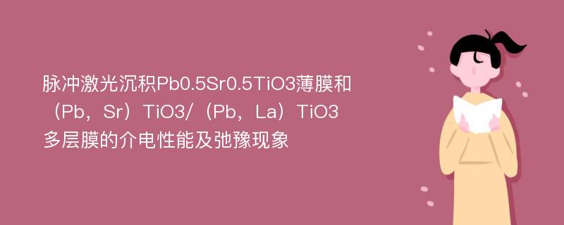 脉冲激光沉积Pb0.5Sr0.5TiO3薄膜和（Pb，Sr）TiO3/（Pb，La）TiO3多层膜的介电性能及弛豫现象