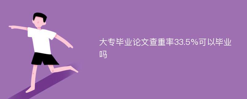 大专毕业论文查重率33.5%可以毕业吗