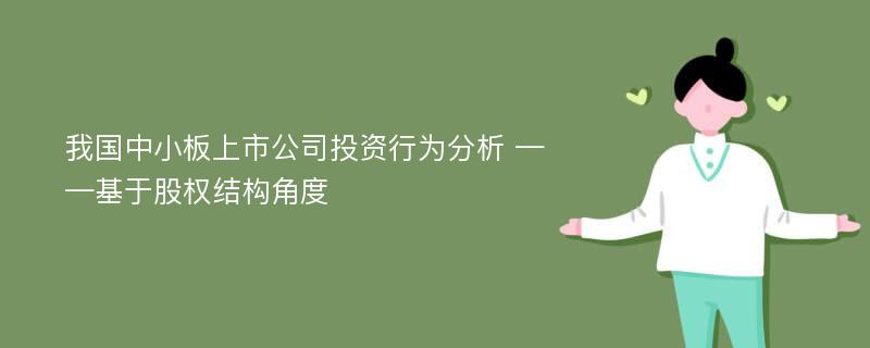 我国中小板上市公司投资行为分析 ——基于股权结构角度