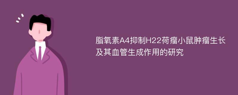 脂氧素A4抑制H22荷瘤小鼠肿瘤生长及其血管生成作用的研究