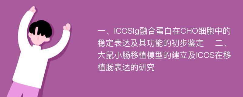 一、ICOSIg融合蛋白在CHO细胞中的稳定表达及其功能的初步鉴定 　二、大鼠小肠移植模型的建立及ICOS在移植肠表达的研究