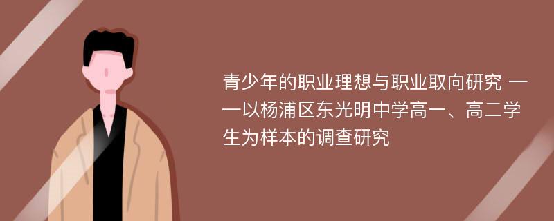 青少年的职业理想与职业取向研究 ——以杨浦区东光明中学高一、高二学生为样本的调查研究