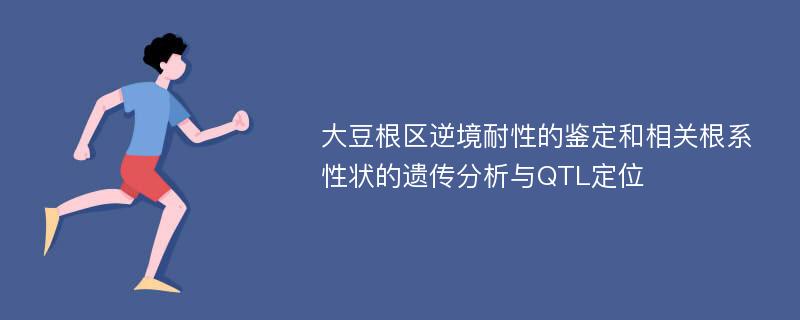 大豆根区逆境耐性的鉴定和相关根系性状的遗传分析与QTL定位