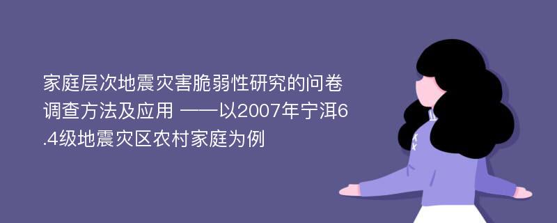 家庭层次地震灾害脆弱性研究的问卷调查方法及应用 ——以2007年宁洱6.4级地震灾区农村家庭为例