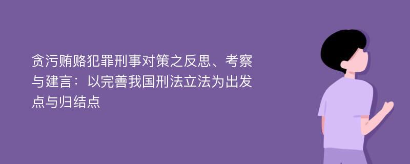 贪污贿赂犯罪刑事对策之反思、考察与建言：以完善我国刑法立法为出发点与归结点