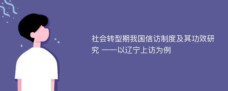 社会转型期我国信访制度及其功效研究 ——以辽宁上访为例