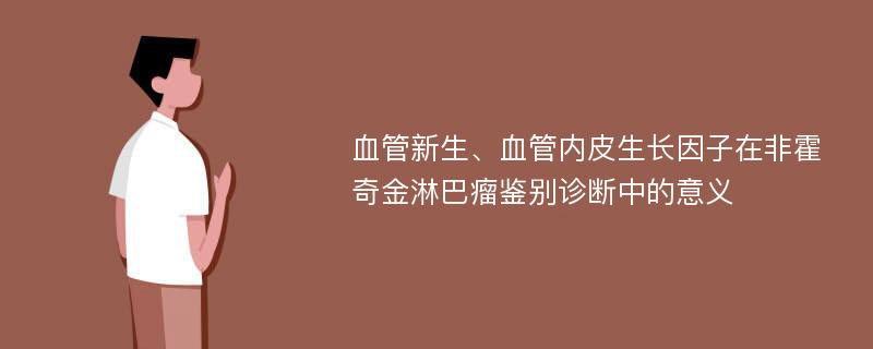 血管新生、血管内皮生长因子在非霍奇金淋巴瘤鉴别诊断中的意义