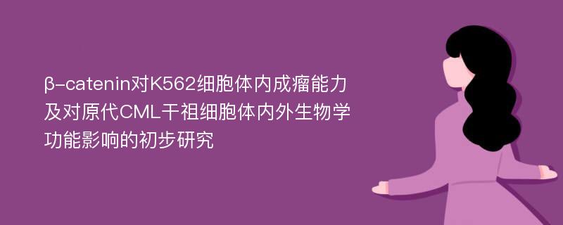 β-catenin对K562细胞体内成瘤能力及对原代CML干祖细胞体内外生物学功能影响的初步研究