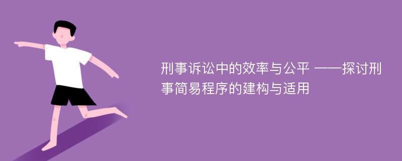 刑事诉讼中的效率与公平 ——探讨刑事简易程序的建构与适用