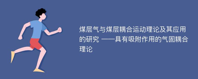 煤层气与煤层耦合运动理论及其应用的研究 ——具有吸附作用的气固耦合理论