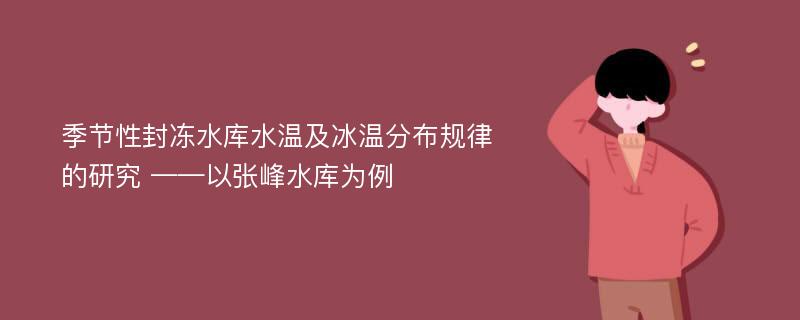 季节性封冻水库水温及冰温分布规律的研究 ——以张峰水库为例