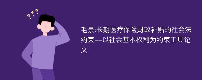 毛景:长期医疗保险财政补贴的社会法约束--以社会基本权利为约束工具论文