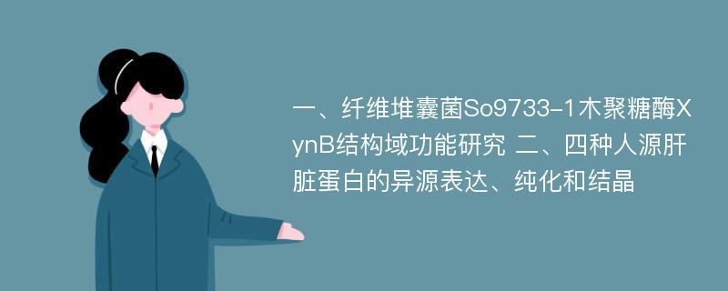 一、纤维堆囊菌So9733-1木聚糖酶XynB结构域功能研究 二、四种人源肝脏蛋白的异源表达、纯化和结晶