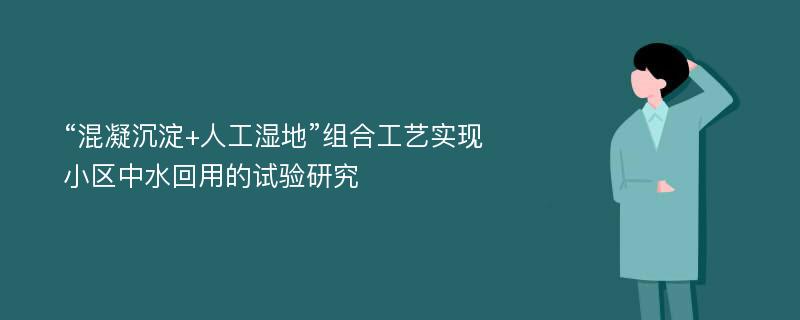 “混凝沉淀+人工湿地”组合工艺实现小区中水回用的试验研究