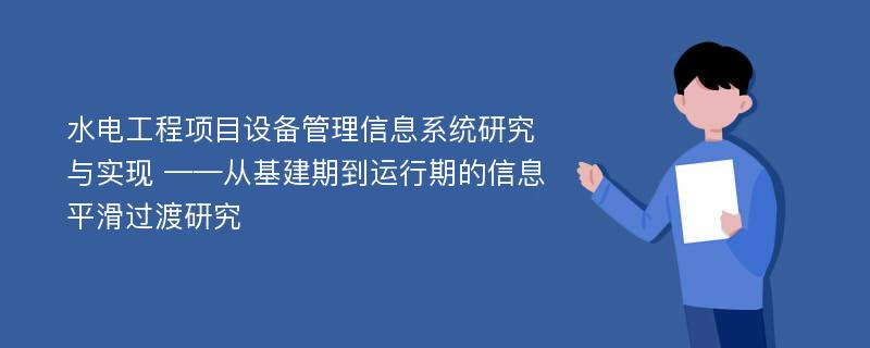 水电工程项目设备管理信息系统研究与实现 ——从基建期到运行期的信息平滑过渡研究