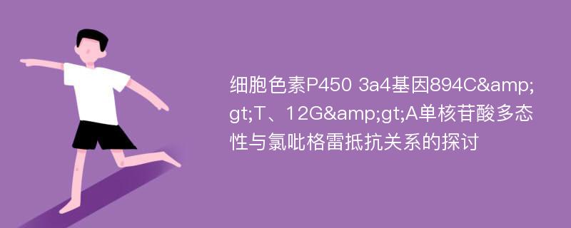 细胞色素P450 3a4基因894C&gt;T、12G&gt;A单核苷酸多态性与氯吡格雷抵抗关系的探讨