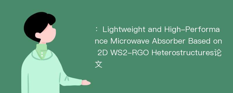 ：Lightweight and High-Performance Microwave Absorber Based on 2D WS2-RGO Heterostructures论文