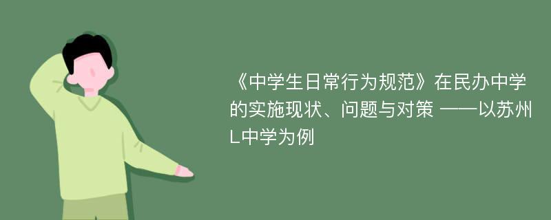 《中学生日常行为规范》在民办中学的实施现状、问题与对策 ——以苏州L中学为例