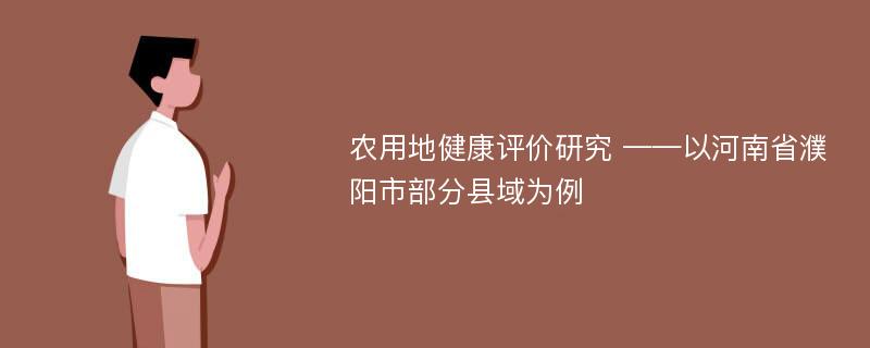 农用地健康评价研究 ——以河南省濮阳市部分县域为例