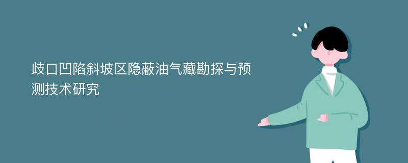 歧口凹陷斜坡区隐蔽油气藏勘探与预测技术研究