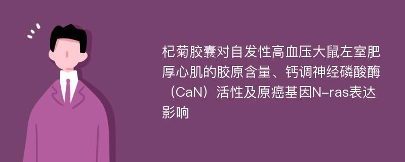 杞菊胶囊对自发性高血压大鼠左室肥厚心肌的胶原含量、钙调神经磷酸酶（CaN）活性及原癌基因N-ras表达影响