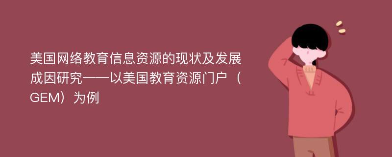 美国网络教育信息资源的现状及发展成因研究——以美国教育资源门户（GEM）为例