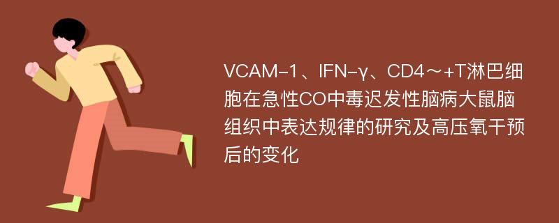 VCAM-1、IFN-γ、CD4～+T淋巴细胞在急性CO中毒迟发性脑病大鼠脑组织中表达规律的研究及高压氧干预后的变化