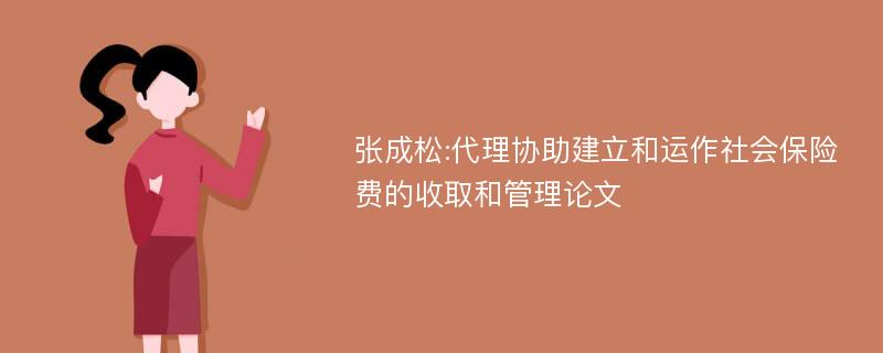 张成松:代理协助建立和运作社会保险费的收取和管理论文