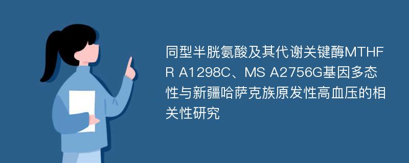 同型半胱氨酸及其代谢关键酶MTHFR A1298C、MS A2756G基因多态性与新疆哈萨克族原发性高血压的相关性研究