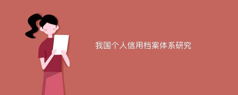 我国个人信用档案体系研究