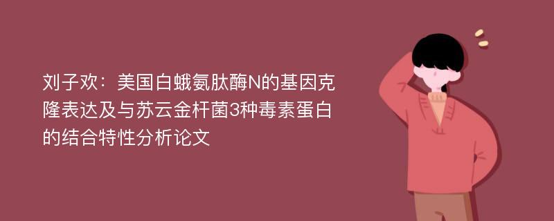 刘子欢：美国白蛾氨肽酶N的基因克隆表达及与苏云金杆菌3种毒素蛋白的结合特性分析论文