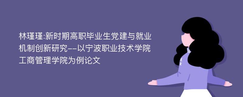 林瑾瑾:新时期高职毕业生党建与就业机制创新研究--以宁波职业技术学院工商管理学院为例论文