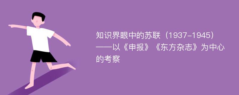 知识界眼中的苏联（1937-1945） ——以《申报》《东方杂志》为中心的考察