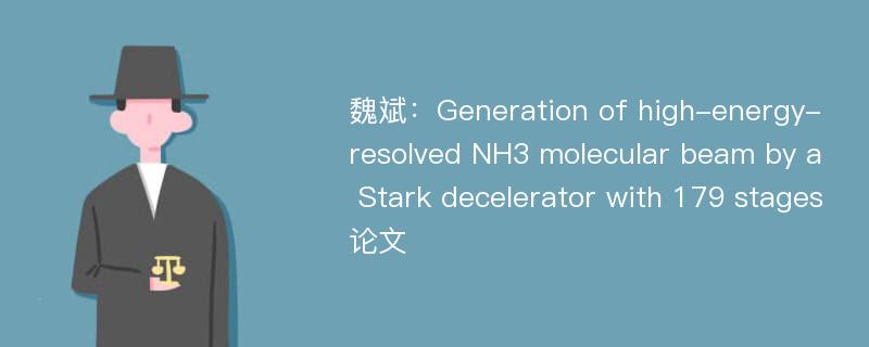 魏斌：Generation of high-energy-resolved NH3 molecular beam by a Stark decelerator with 179 stages论文